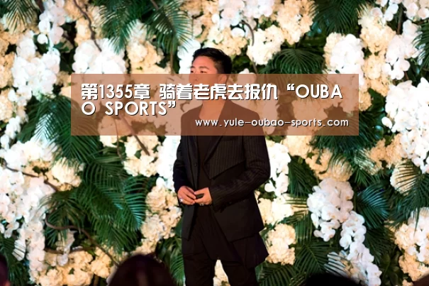 第1355章 骑着老虎去报仇“OUBAO SPORTS”(图1) 欧宝官方网站