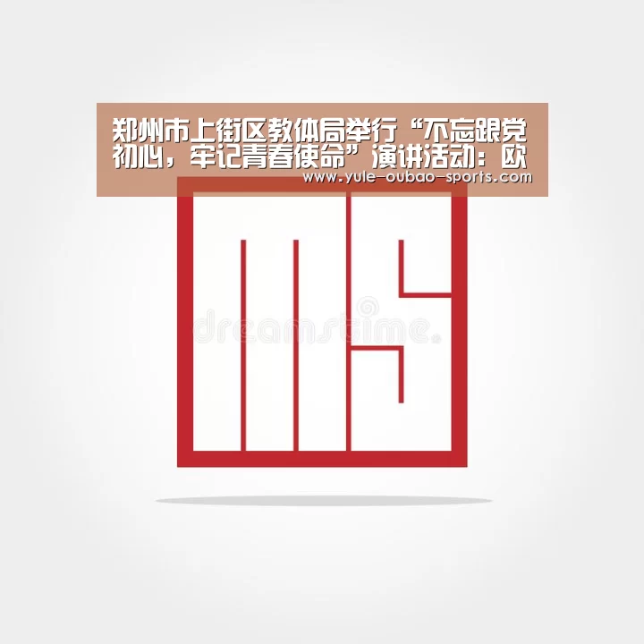 郑州市上街区教体局举行“不忘跟党初心,牢记青春使命”演讲活动:欧宝娱乐(图1) 欧宝直播
