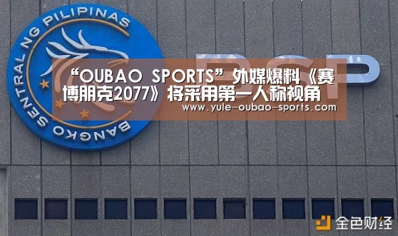“OUBAO SPORTS”外媒爆料《赛博朋克2077》将采用第一人称视角(图1) 欧宝直播