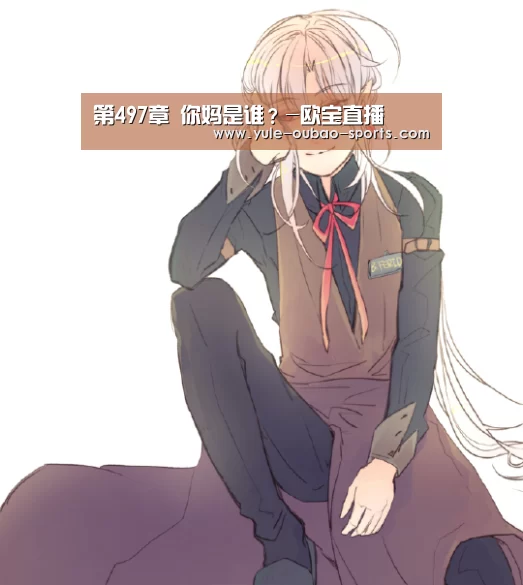 第497章 你妈是谁?-欧宝直播(图2) 欧宝直播