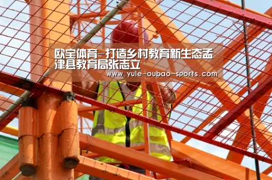 欧宝体育-打造乡村教育新生态孟津县教育局张志立(图1) 欧宝体育