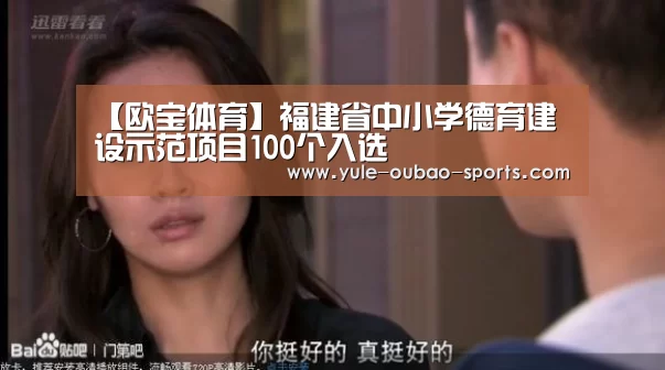 【欧宝体育】福建省中小学德育建设示范项目100个入选(图1) 欧宝娱乐