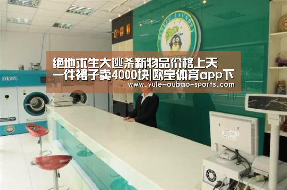绝地求生大逃杀新物品价格上天 一件裙子卖4000块|欧宝体育app下载(图2) 欧宝直播