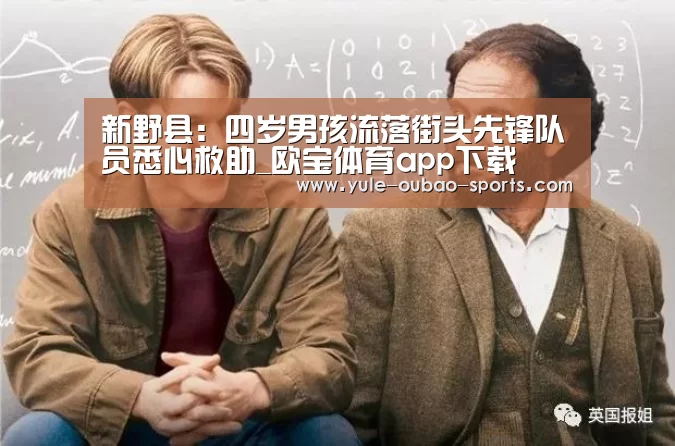 新野县:四岁男孩流落街头先锋队员悉心救助_欧宝体育app下载(图1) 欧宝体育app下载